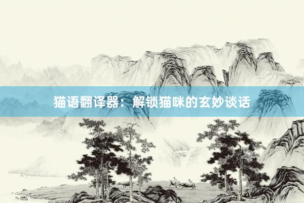 猫语翻译器：解锁猫咪的玄妙谈话